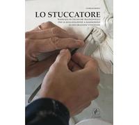 Lo stuccatore. Manuale di tecniche tradizionali per la realizzazione a marmorino di decorazioni veneziane