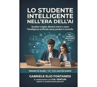 LO STUDENTE INTELLIGENTE NELL'ERA DELL'AI - STUDIARE MEGLIO, DISTRARSI MENO E USARE L'INTELLIGENZA ARTIFICIALE SENZA PERDERE IL CONTROLLO: METODO DI ... PRATICHE PER RISULTATI SCOLASTICI PIÙ SOLIDI