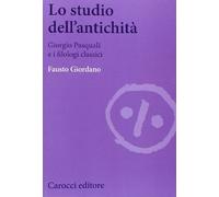 Lo studio dell'antichità. Giorgio Pasquali e i filologi classici