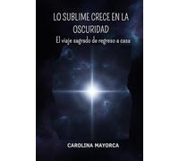 LO SUBLIME CRECE EN LA OSCURIDAD: El viaje sagrado de regreso a casa