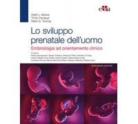 Lo sviluppo prenatale dell'uomo. Embriologia ad orientamento clinico