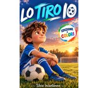 Lo Tiro Io: Libro Sul Calcio per Bambini 8-12 Anni: Un’Avvincente Storia di Amicizia e Coraggio per Credere in Se Stessi, Affrontare la Paura di Sbagliare e Non Arrendersi