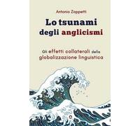 Lo tsunami degli anglicismi. Gli effetti collaterali della globalizzazione linguistica
