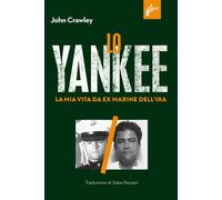 Lo yankee. La mia vita da ex-marine dell'IRA - Crawley John