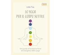 Lo yoga per il corpo sottile.Una guida all’anatomia fisica ed energetica dello yoga