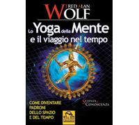 Lo yoga della mente e il viaggio nel tempo. Come diventare padroni dello spazio e del tempo