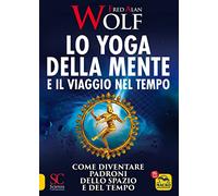 Lo yoga della mente e il viaggio nel tempo. Come diventare padroni dello spazio e del tempo