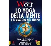 Lo yoga della mente e il viaggio nel tempo. Come diventare padroni dello spazio e del tempo