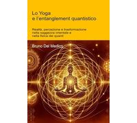 Lo Yoga e l’entanglement quantistico: Realtà, percezione e trasformazione nella saggezza orientale e nella fisica dei quanti.