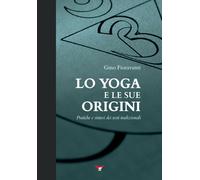 Lo yoga e le sue origini: Pratiche e sintesi dei testi tradizionali di Gino Fior