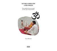 Lo yoga spiegato a mia figlia. Tutto quello che dovreste sapere per fare yoga consapevolmente