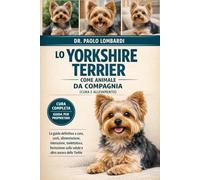 Lo Yorkshire Terrier come Animale da Compagnia (Cura e Allevamento): LA GUIDA DEFINITIVA A CURA, COSTI, ALIMENTAZIONE, INTERAZIONE, TOELETTATURA, FORMAZIONE SULLA SALUTE E ALTRO ANCORA DELLO YORKIE
