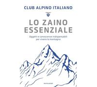 Lo zaino essenziale. Oggetti e conoscenze indispensabili per vivere la montagna