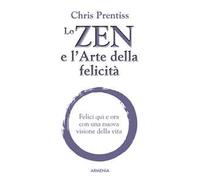 Lo zen e l'arte della felicità. Felici qui e ora con una nuova visione della vita