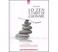 Lo zen e l'arte di cucinare. Come riscoprire il piacere di una cucina consapevole