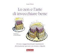 Lo zen e l'arte di invecchiare bene. Ovvero: suggerimenti per mantenersi diversamente giovani con ironia e dignità