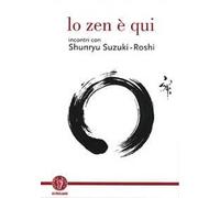 Lo zen è qui. Incontri con Shunryu Suzuki-roshi