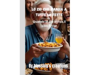 Lo Zio Che Mangia a Tutte le Feste: Quando lo Zio arriva,il Cibo finisce