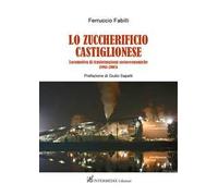 Lo zuccherificio castiglionese. Locomotiva di trasformazioni socieconomiche (1961-2005)