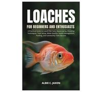 LOACHES FOR BEGINNERS AND ENTHUSIASTS: A Practical Guide to Loach Fish Care, Aquascaping, Breeding Techniques, Tank Setup, Water Quality, Health Management, Feeding, and Community Tank Success