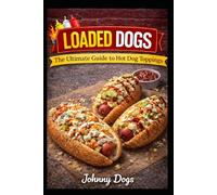 Loaded Dogs: The Ultimate Guide to Hot Dog Toppings