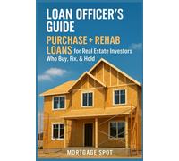 Loan Officer’s Guide: Purchase + Rehab Loans for Real Estate Investors Who Buy, Fix, & Hold: How to Originate and Close Loans for Buy & Hold Investment Properties