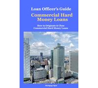 Loan Officer's Guide: Commercial Hard Money Loans: How to Originate and Close Commercial Hard Money Loans