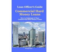 Loan Officer's Guide: Commercial Hard Money Loans: How to Originate and Close Commercial Hard Money Loans