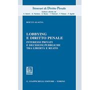 Lobbying e diritto penale. Interessi privati e decisioni pubbliche tra libertà e reato