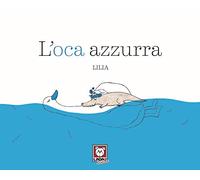 L'oca azzurra. Ediz. a colori