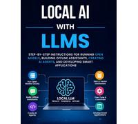 Local AI with LLMs: Step-by-Step Instructions for Running Open Models, Building Offline Assistants, Creating AI Agents, and Developing Smart Applications