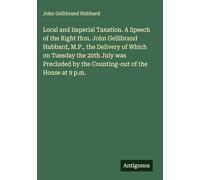 Local and Imperial Taxation. A Speech of the Right Hon. John Gellibrand Hubbard, M.P., the Delivery of Which on Tuesday the 20th July was Precluded by the Counting-out of the House at 9 p.m.