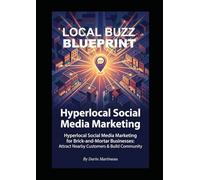 Local Buzz Blueprint: Hyperlocal Social Media Marketing for Brick-and-Mortar Businesses: Attract Nearby Customers & Build Community