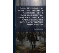Local Government in Francia and England; a Comparison of the Local Administration and Jurisdiction of the Carolingian Empire With That of the West Saxon Kingdom