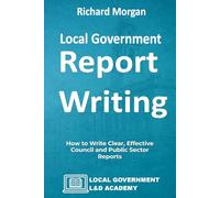 Local Government Report Writing: How to Write Clear, Effective Council and Public Sector Reports