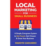 Local Marketing for Small Business: A Simple, Evergreen System to Get Found, Get Chosen & Grow Your Business