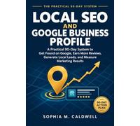 Local SEO and Google Business Profile for Small Businesses: A Practical 90-Day System to Get Found on Google, Earn More Reviews, Generate Local Leads, and Measure Marketing Results