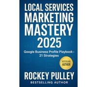 Local Services Marketing Mastery 2025: The Complete Google Business Profile Playbook for Service Businesses: 21 Proven Strategies to Dominate Local Search, Generate More Leads, and Scale Your Revenue