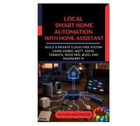 Local Smart Home Automation with Home Assistant: Build a Private Cloud Free System Using Zigbee, MQTT, ESP32, Tasmota, Node RED, WLED, and Raspberry Pi