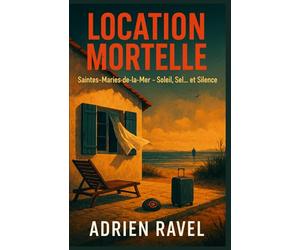 LOCATION MORTELLE Tome 1 - Saintes-Maries-de-la-Mer, soleil, sel… et silence: une plongée glaçante au cœur des vacances qui tournent au cauchemar. .Oserez-vous réserver votre prochaine destination ?