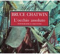 L'occhio assoluto. Fotografie e taccuini. Ediz. illustrata - Chatwin Bruce