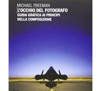Libri Michael Freeman - L'Occhio Del Fotografo. Guida Grafica Ai Principi Della