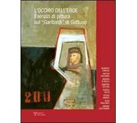 L'occhio dell'eroe. Esercizi di pittura sul «Garibaldi» di Guttuso. Ediz. illustrata