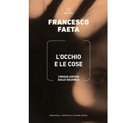 L'occhio e le cose. Cinque lezioni sullo sguardo - Faeta Francesco