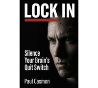 Lock In: Silence Your Brain's Quit Switch, Train to Failure, and Unlock the 60% You've Never Used - The 30-Day System for Relentless Performers