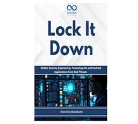 Lock It Down: Mobile Security Engineering: Protecting iOS and Android Applications from Real Threats