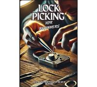 LOCK PICKING FOR BEGINNERS: A Step-By-Step Guide To Master The Art Of Unlocking