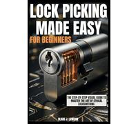 Lock Picking Made Easy For Beginners: The Step-by-Step Visual Guide to Master the Art of Ethical Locksmithing