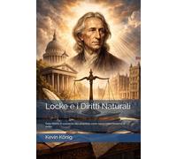 Locke e i Diritti Naturali: Dalla libertà di coscienza alla proprietà: come nasce l’idea moderna di diritto