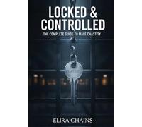 Locked & Controlled: The Complete Guide to Male Chastity